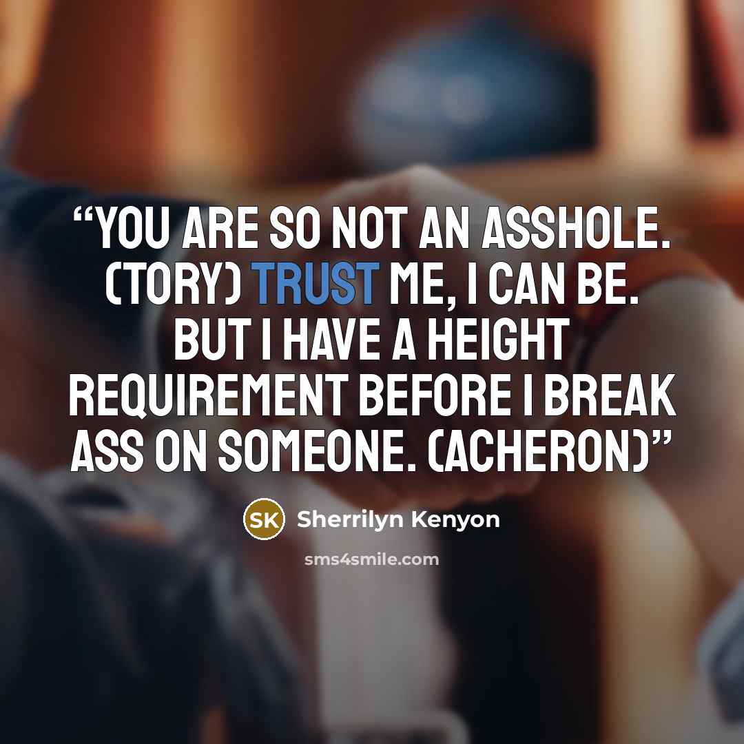 “You are so not an asshole. (Tory) Trust me, I can be. But I have a height requirement before I break ass on someone. (Acheron)” quote by Sherrilyn Kenyon