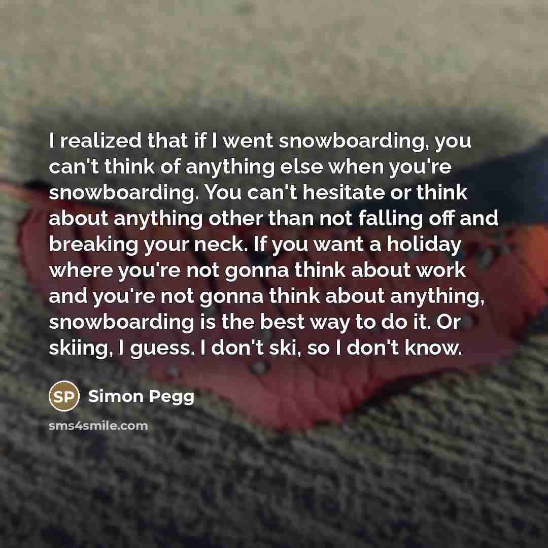 “I realized that if I went snowboarding, you can't think…” quote by Simon Pegg