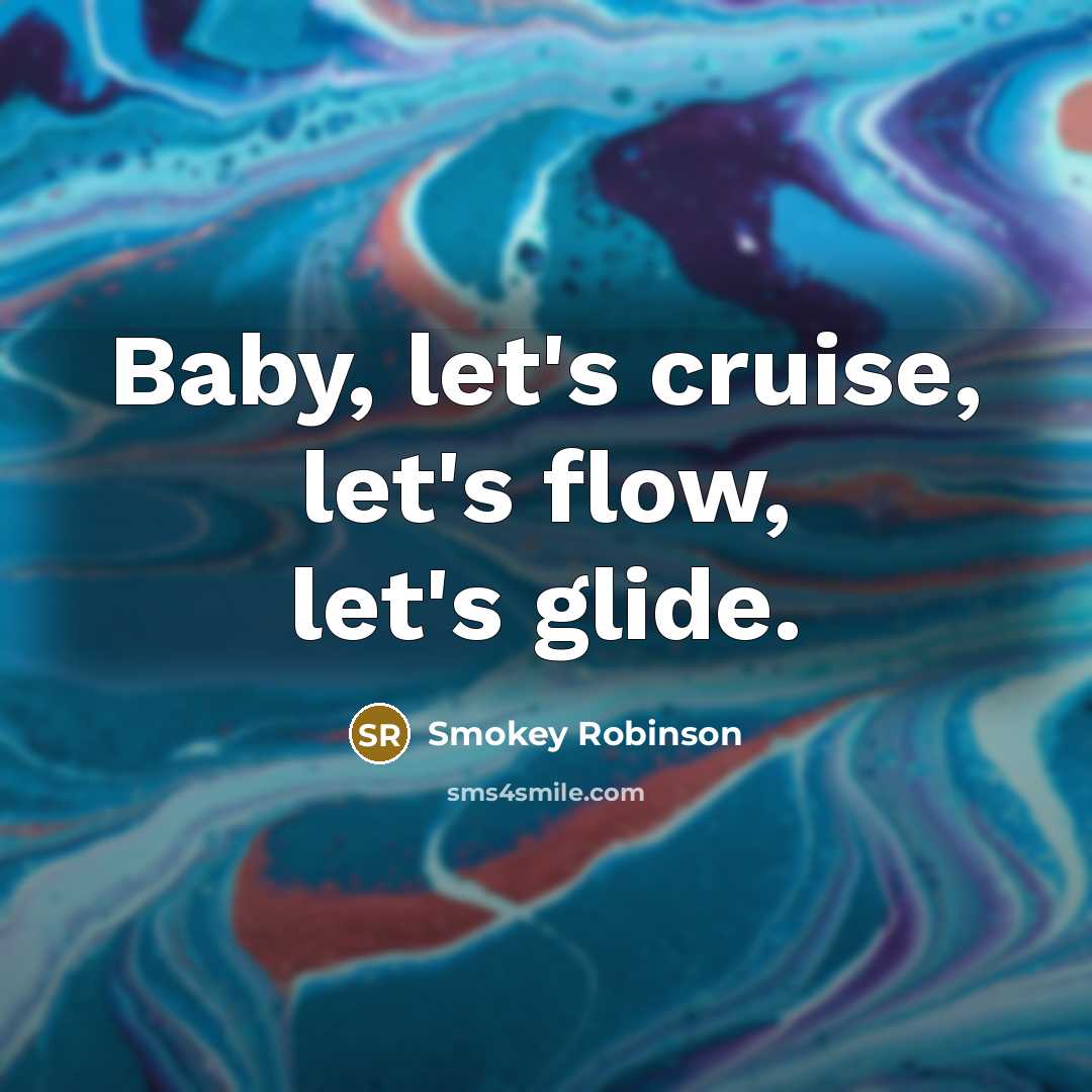 “Baby, let's cruise, let's flow, let's glide.…” quote by Smokey Robinson