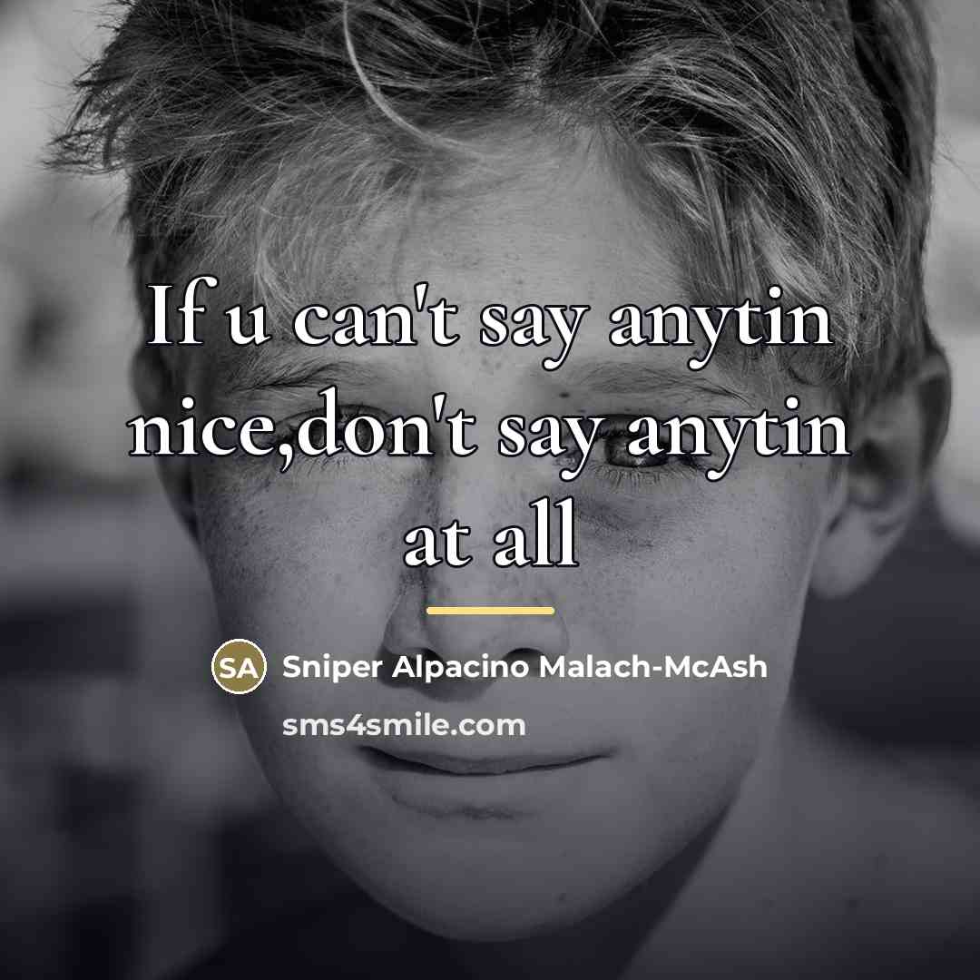 “If u can't say anytin nice,don't say anytin at all…” quote by Sniper Alpacino Malach-McAsh