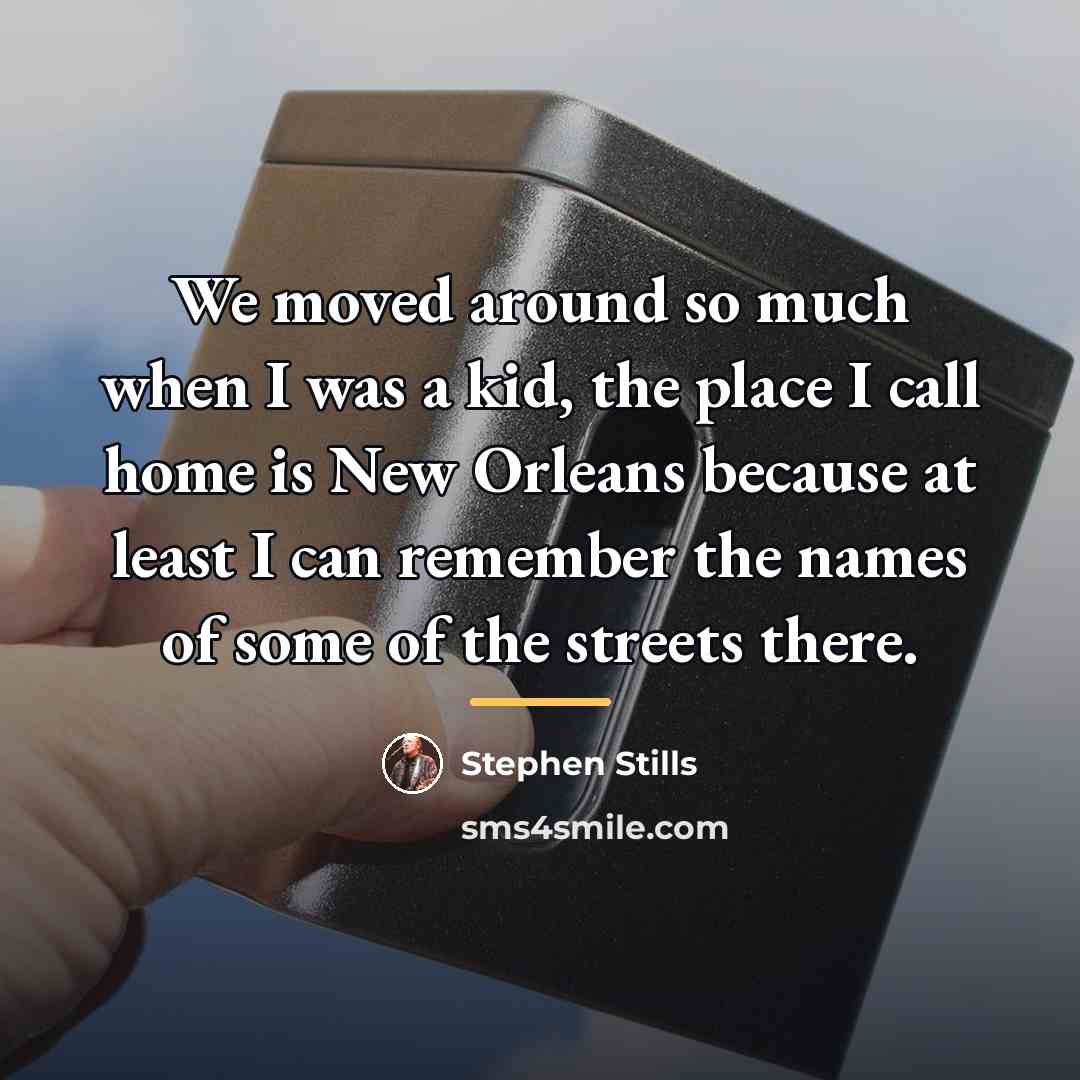 “We moved around so much when I was a kid,…” quote by Stephen Stills