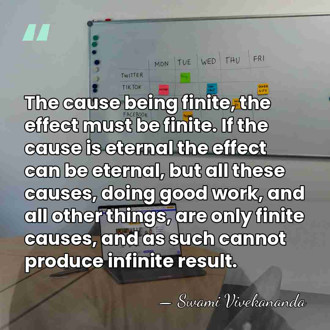 The cause being finite, the effect must be finite. If the cause&hellip; - Swami Vivekananda
