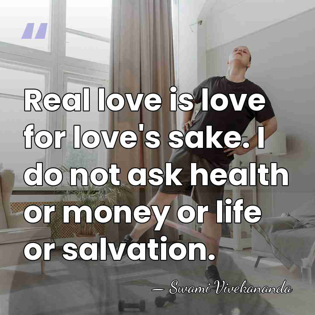 Real love is love for love's sake. I do not ask health&hellip; - Swami Vivekananda