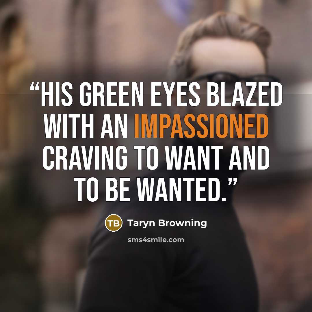 “His green eyes blazed with an impassioned craving to want and to be wanted.” quote by Taryn Browning