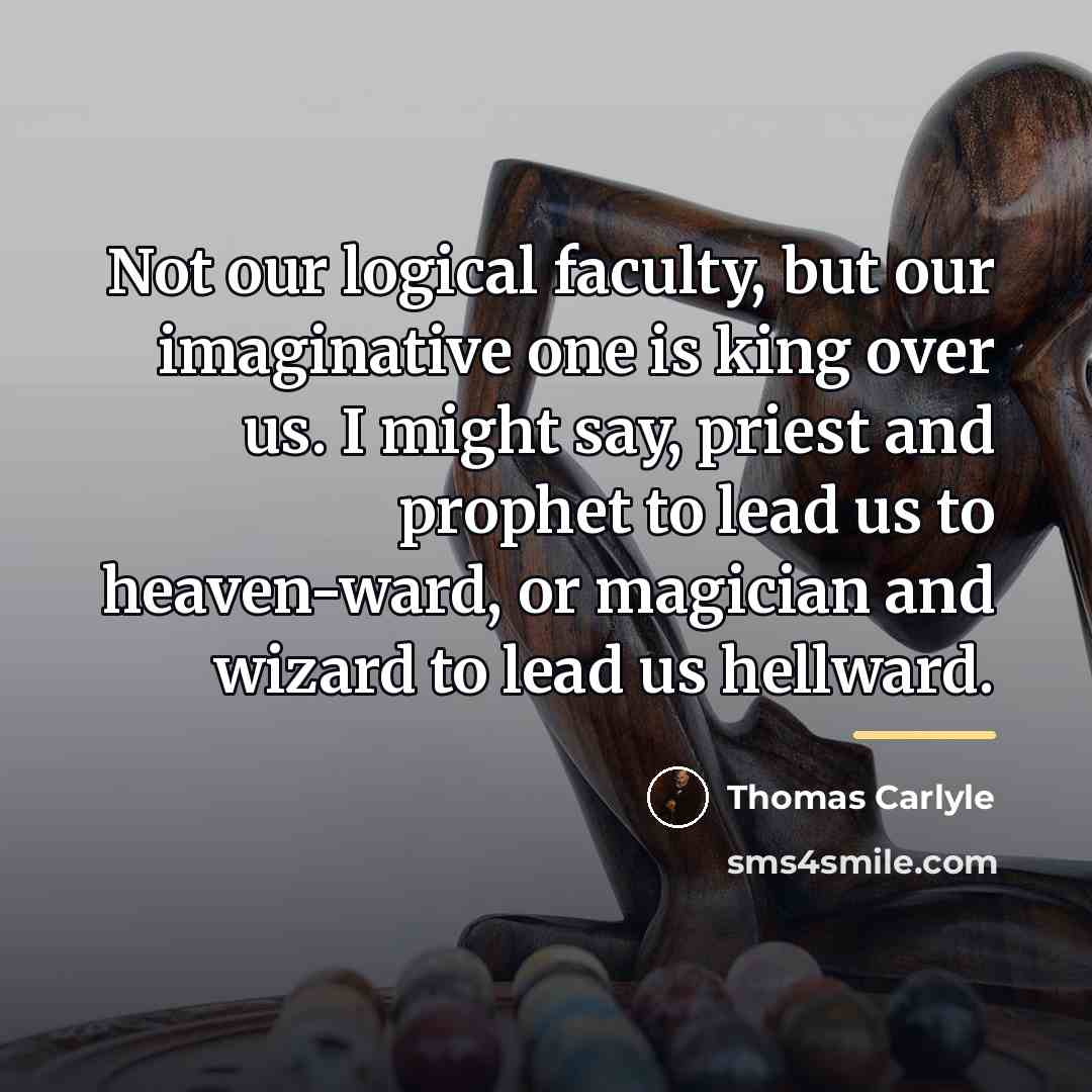 “Not our logical faculty, but our imaginative one is king…” quote by Thomas Carlyle