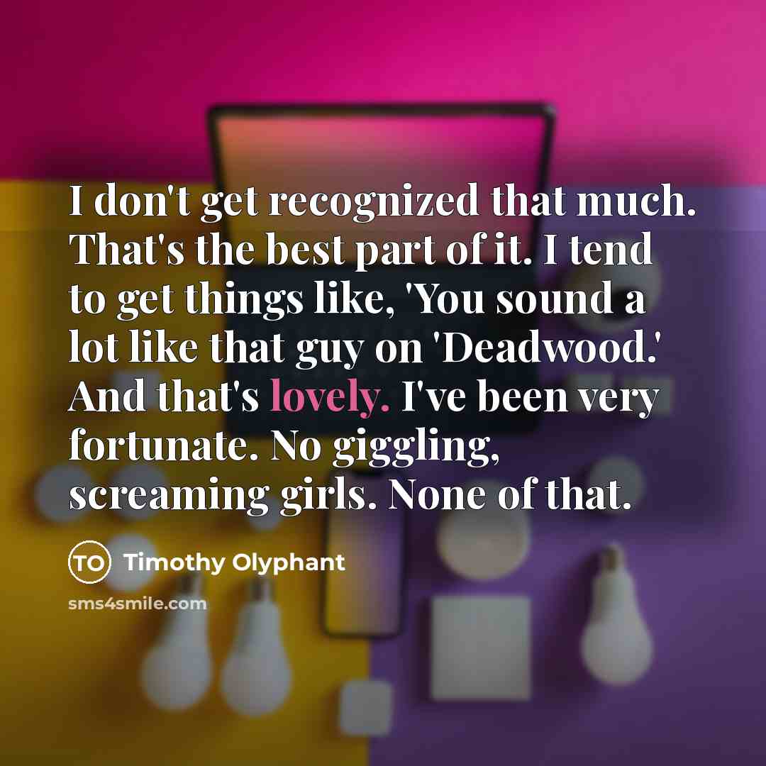 “I don't get recognized that much. That's the best part…” quote by Timothy Olyphant