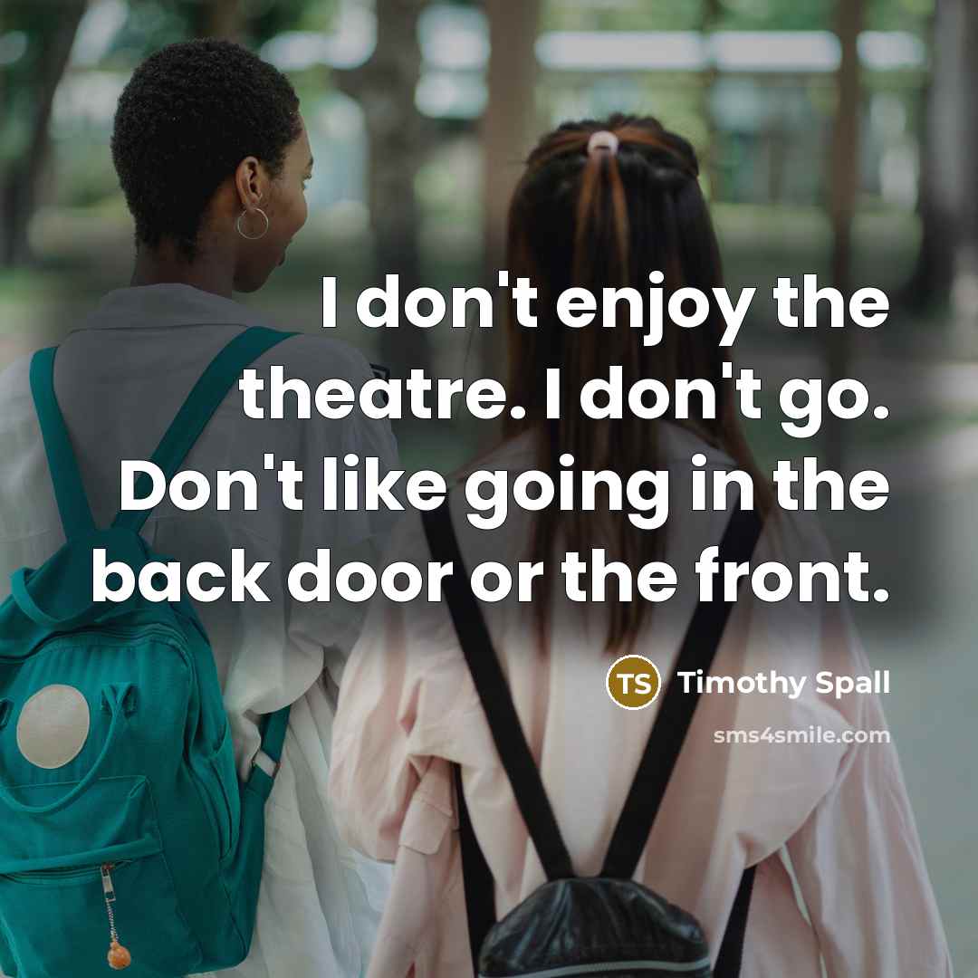 “I don't enjoy the theatre. I don't go. Don't like…” quote by Timothy Spall