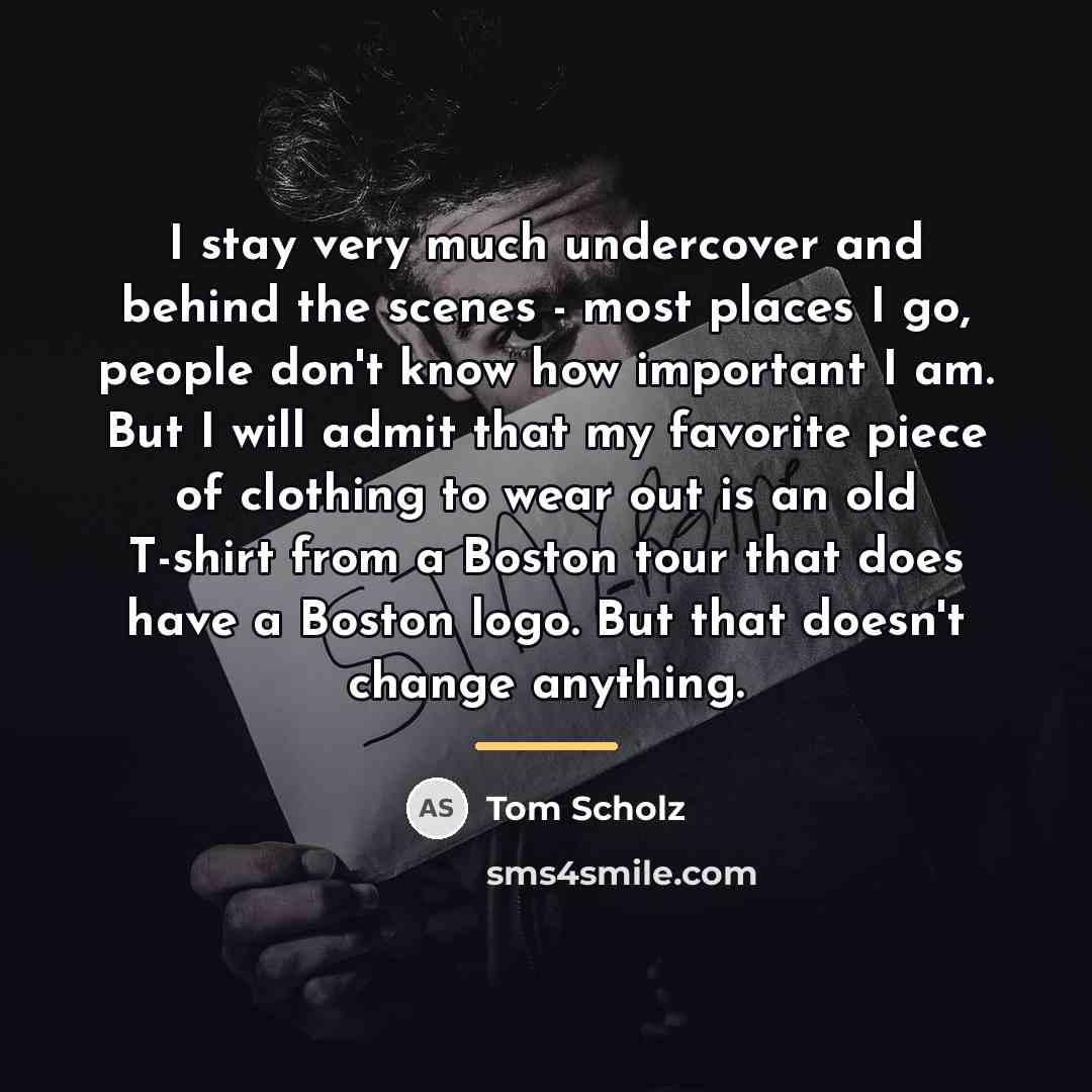 “I stay very much undercover and behind the scenes -…” quote by Tom Scholz