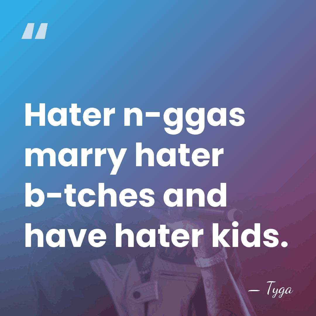 Hater n-ggas marry hater b-tches and have hater kids. - Tyga