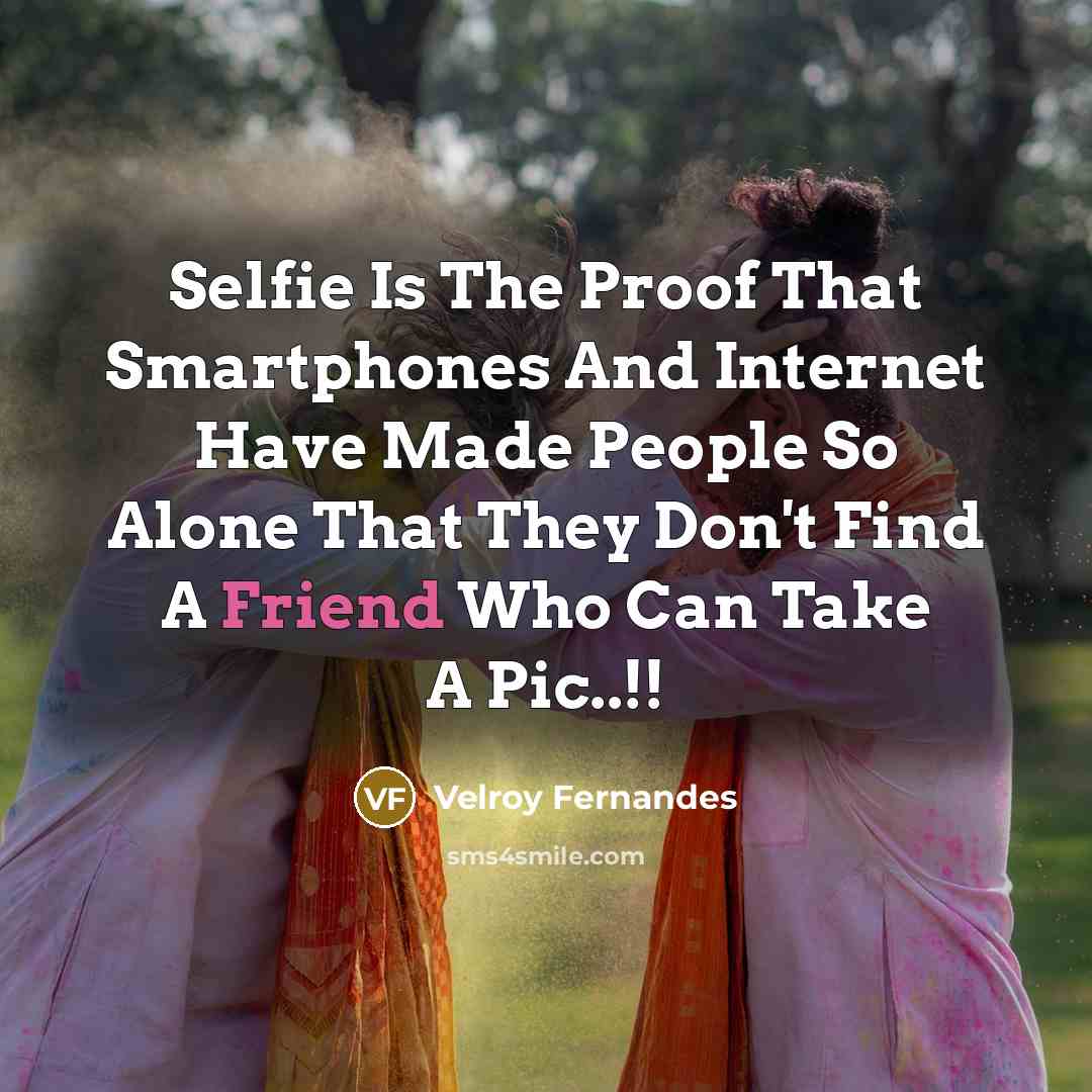 “Selfie Is The Proof That Smartphones And Internet Have Made People So Alone That They Don't Find A Friend Who Can Take A Pic..!!” quote by Velroy Fernandes