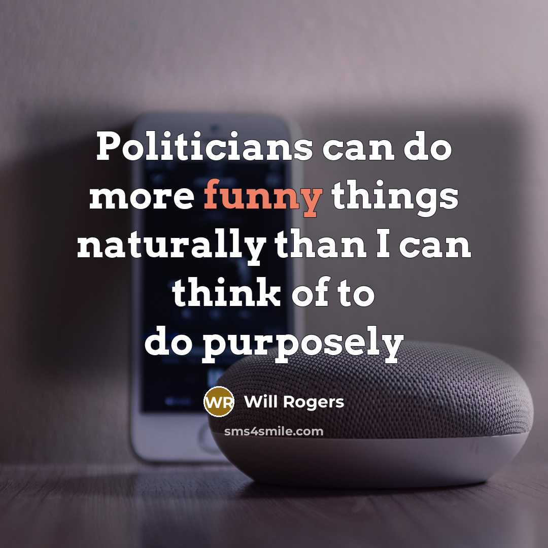 “Politicians can do more funny things naturally than I can…” quote by Will Rogers