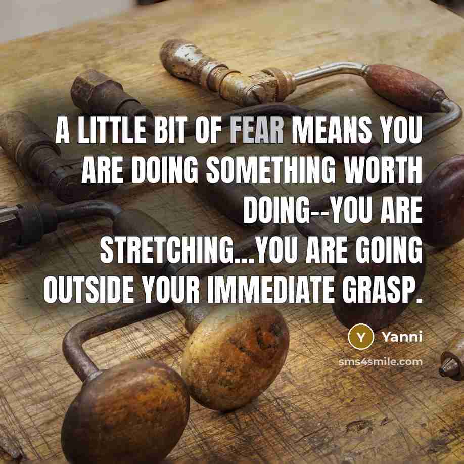 “A little bit of fear means you are doing something…” quote by Yanni