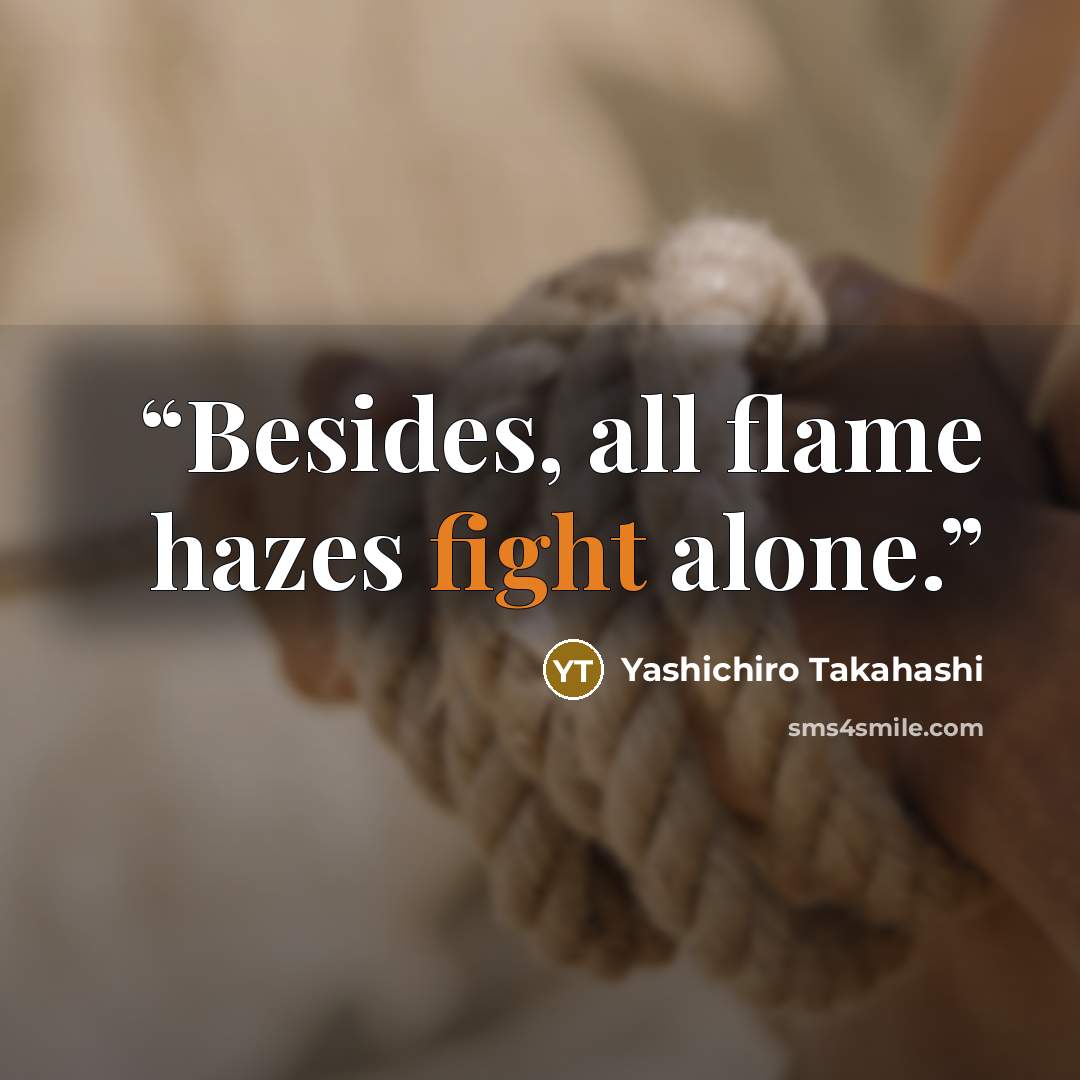 “Besides, all flame hazes fight alone.” quote by Yashichiro Takahashi