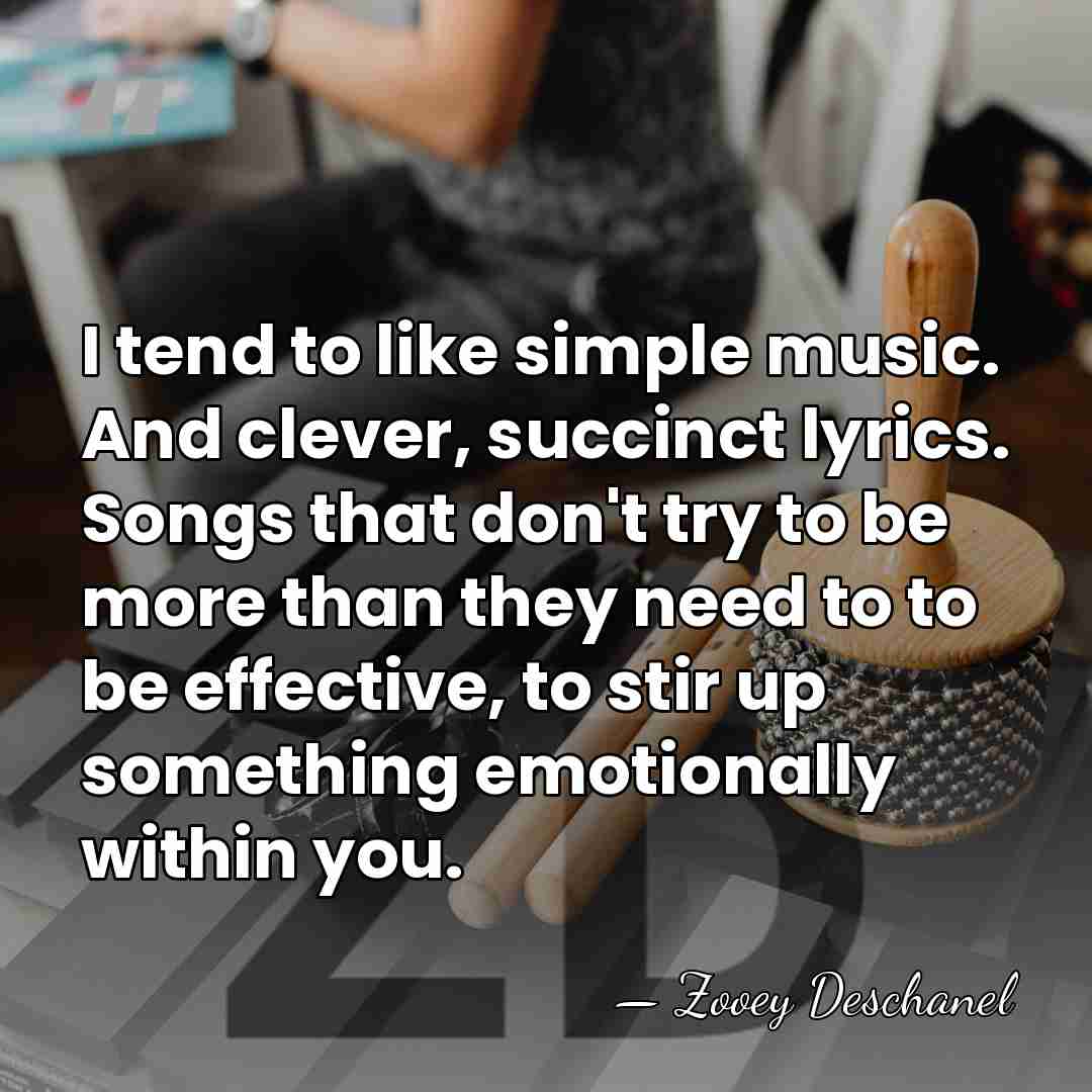 I tend to like simple music. And clever, succinct lyrics. Songs that&hellip; - Zooey Deschanel