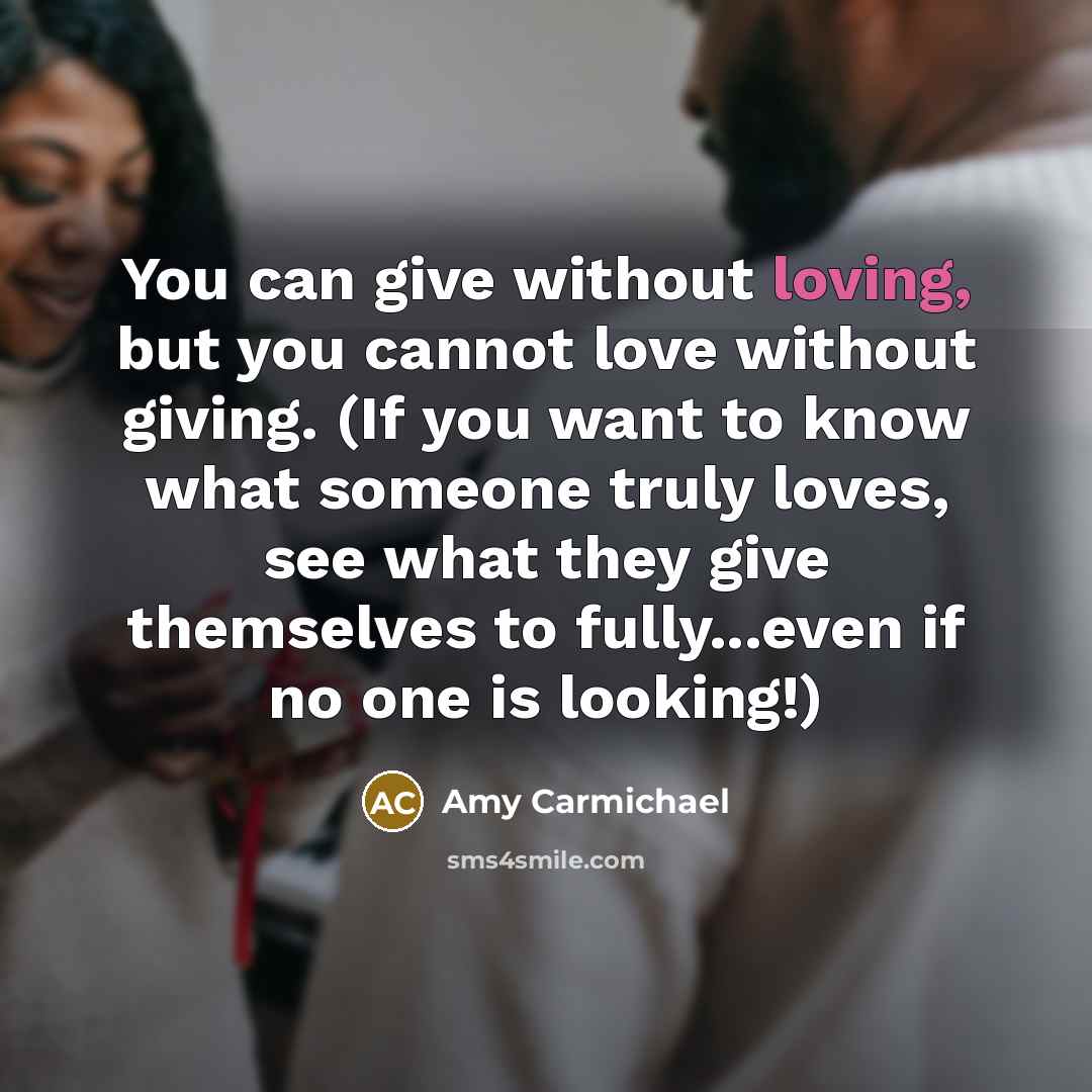 “You can give without loving, but you cannot love without…” quote by Amy Carmichael