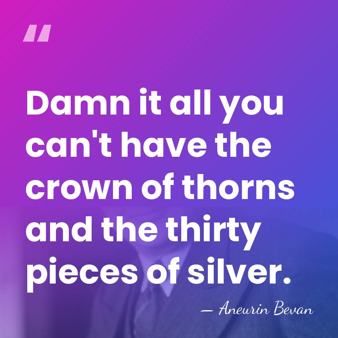Damn it all you can't have the crown of thorns and the&hellip; - Aneurin Bevan