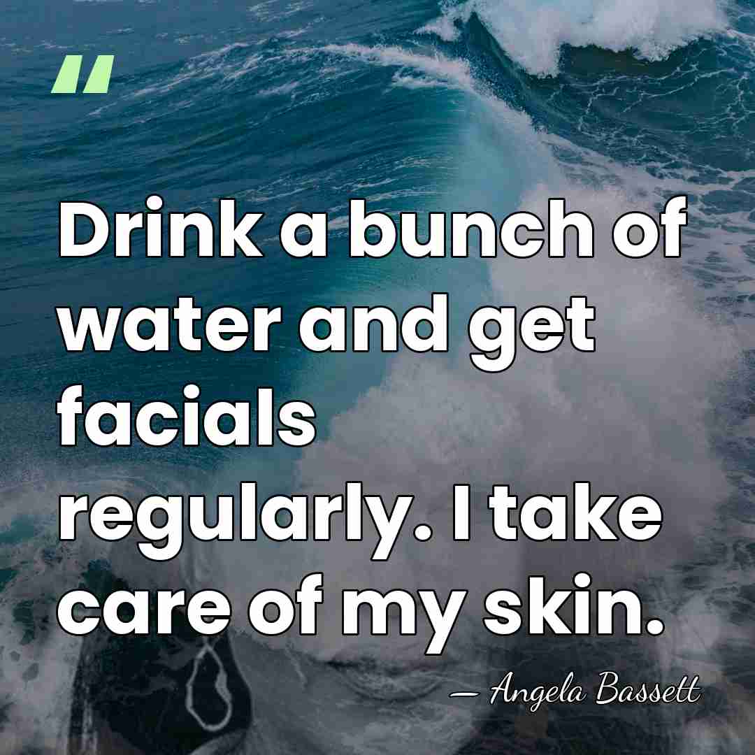 Drink a bunch of water and get facials regularly. I take care&hellip; - Angela Bassett