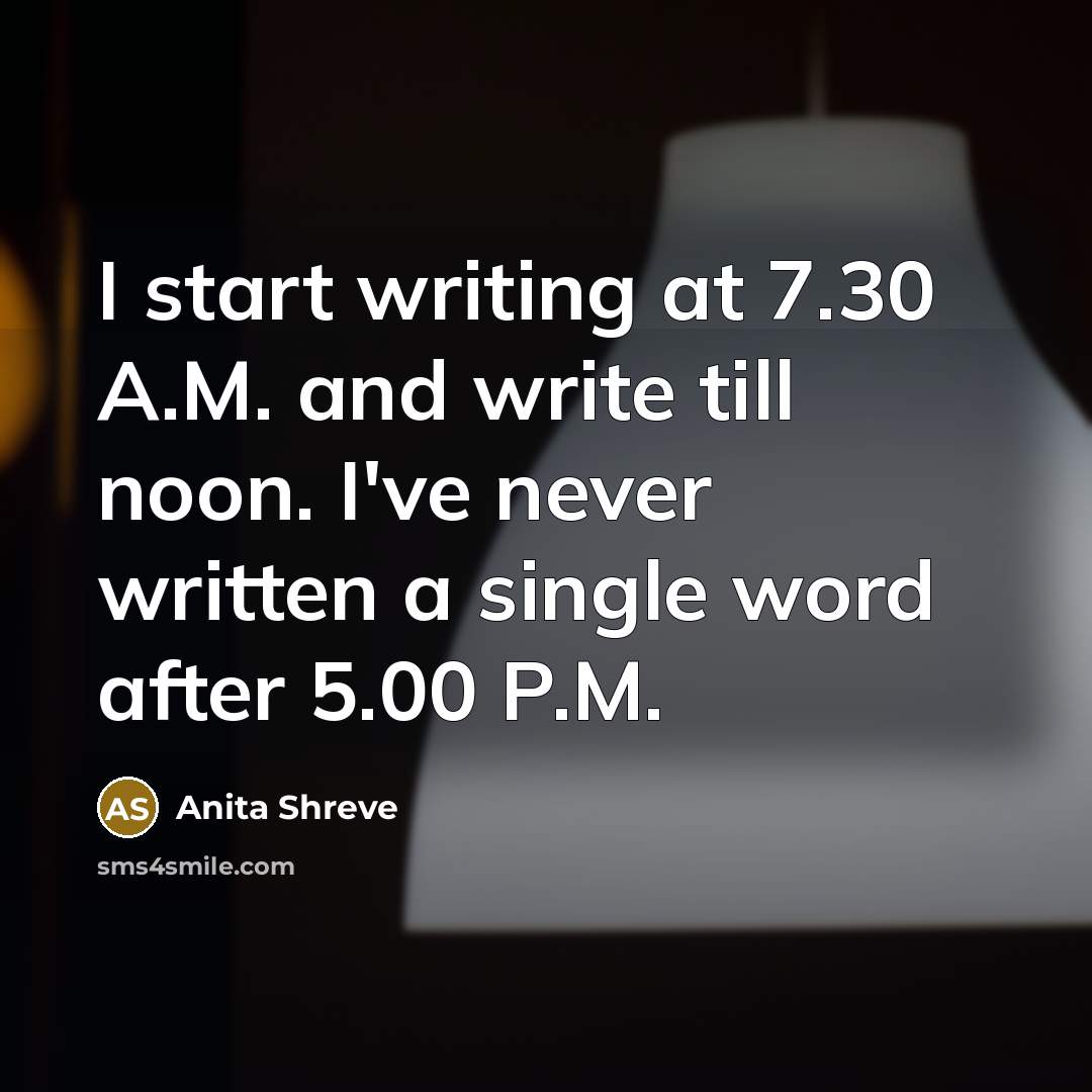 “I start writing at 7.30 A.M. and write till noon.…” quote by Anita Shreve