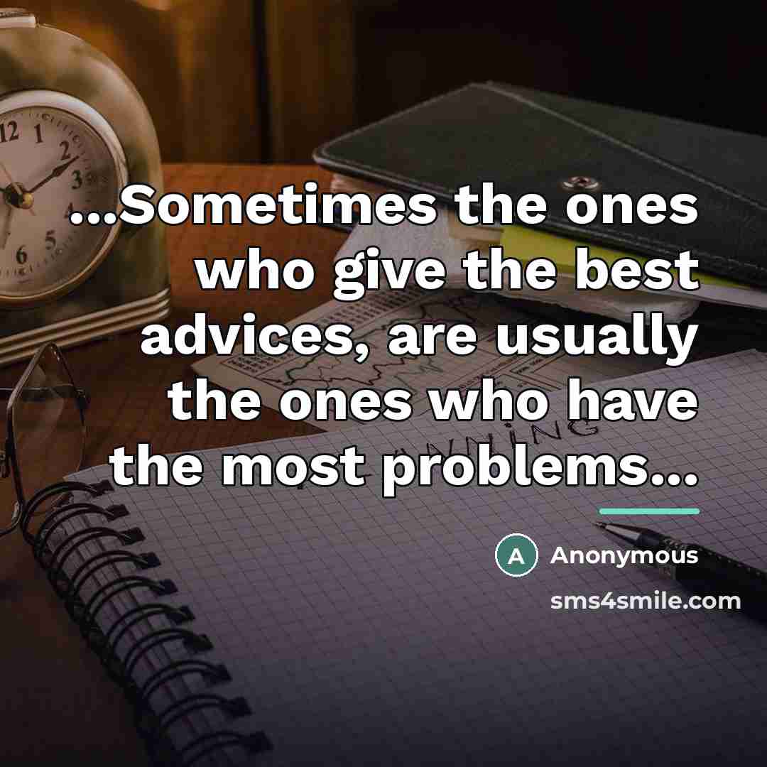 “...Sometimes the ones who give the best advices, are usually…” quote by Anonymous