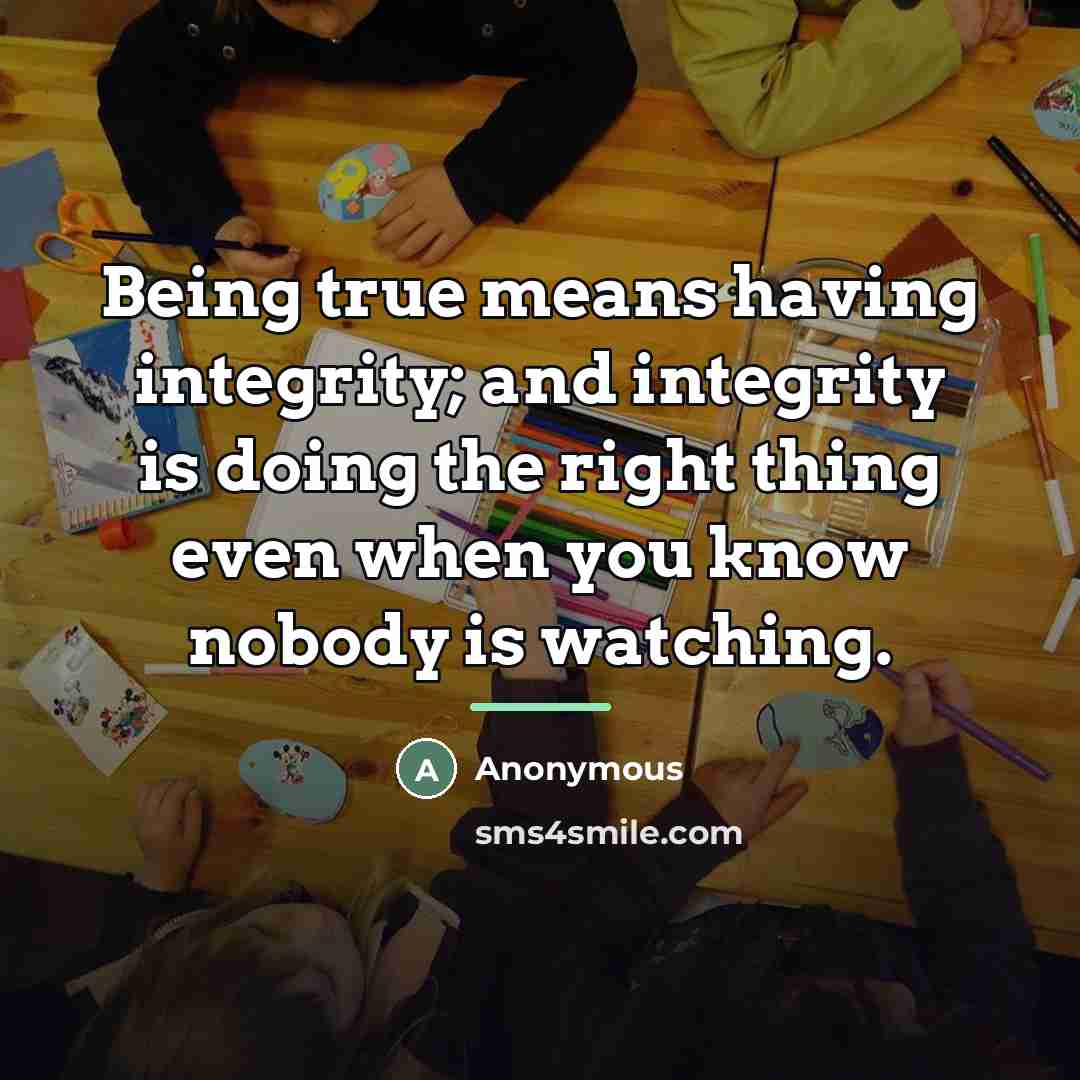 “Being true means having integrity; and integrity is doing the…” quote by Anonymous
