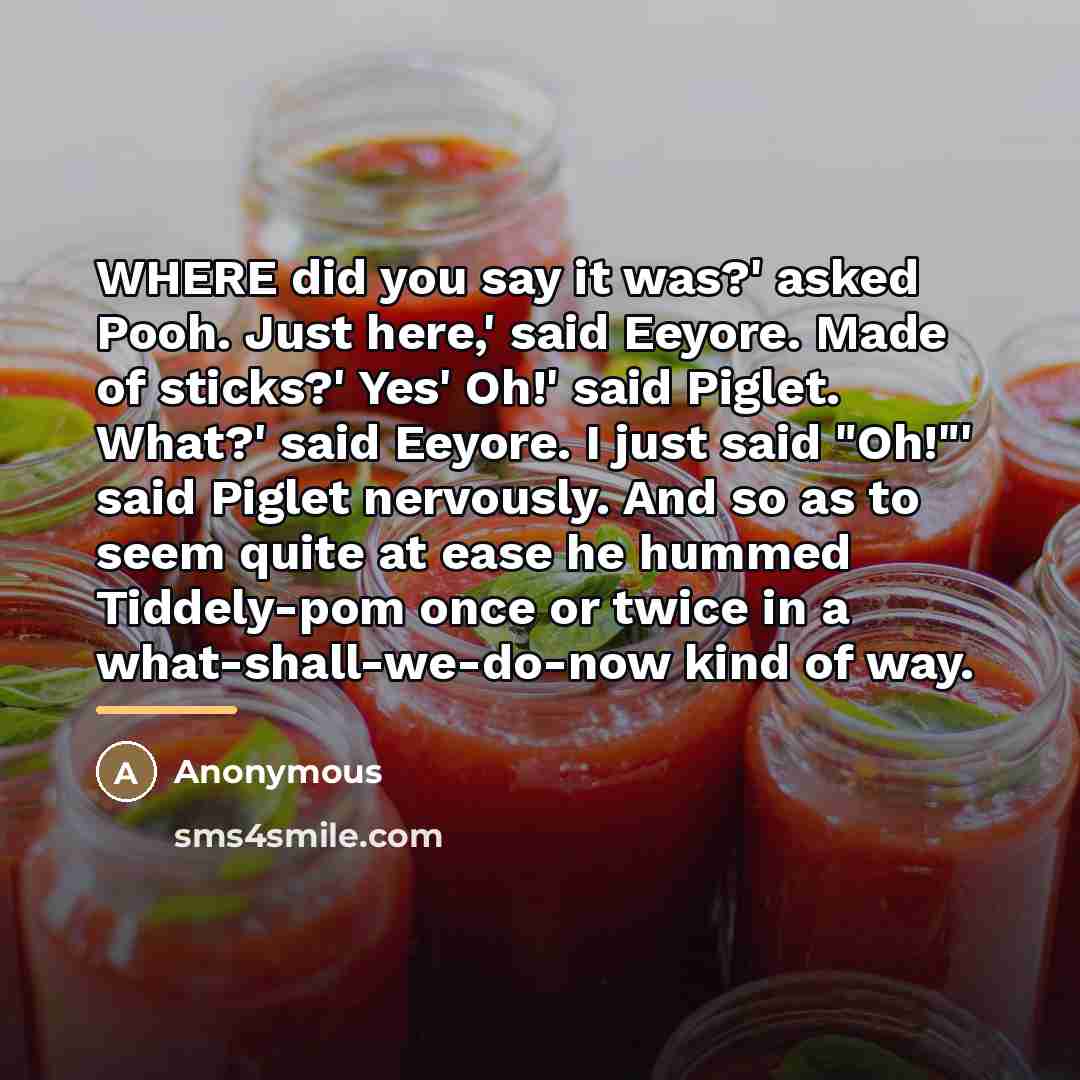 “WHERE did you say it was?' asked Pooh. Just here,'…” quote by Anonymous