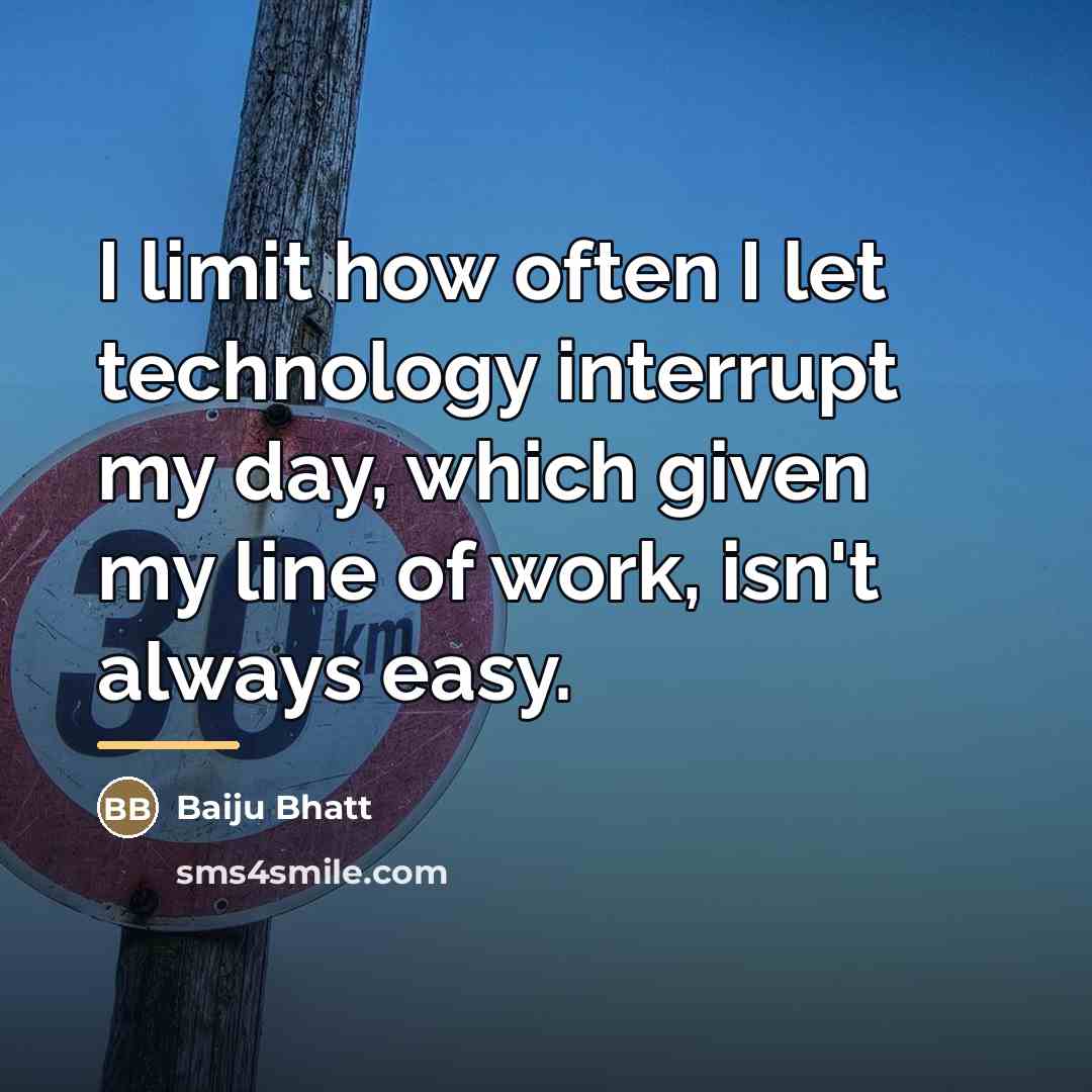 “I limit how often I let technology interrupt my day,…” quote by Baiju Bhatt