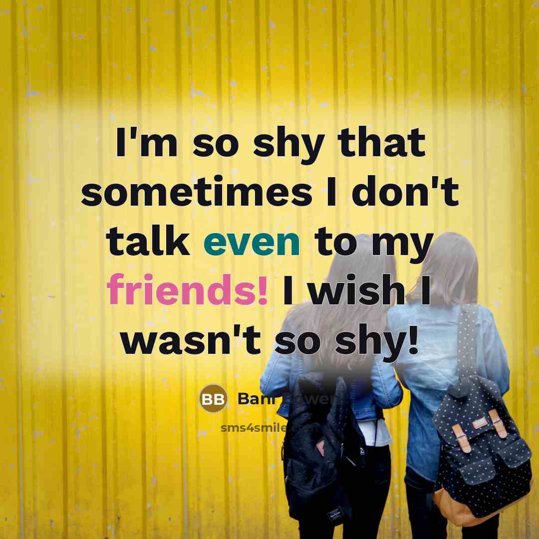 “I'm so shy that sometimes I don't talk even to my friends! I wish I wasn't so shy!” quote by Bani Bowen