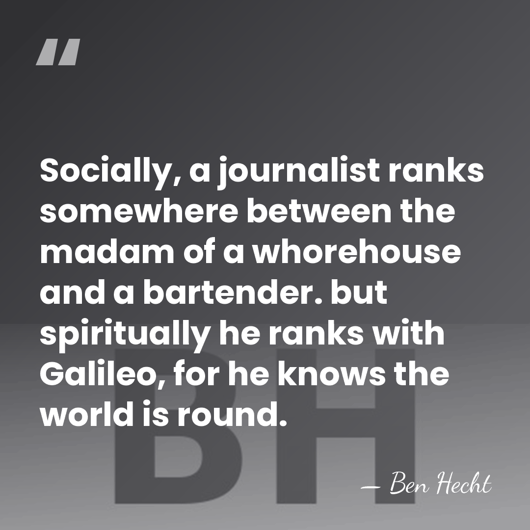 Socially, a journalist ranks somewhere between the madam of a whorehouse and&hellip; - Ben Hecht