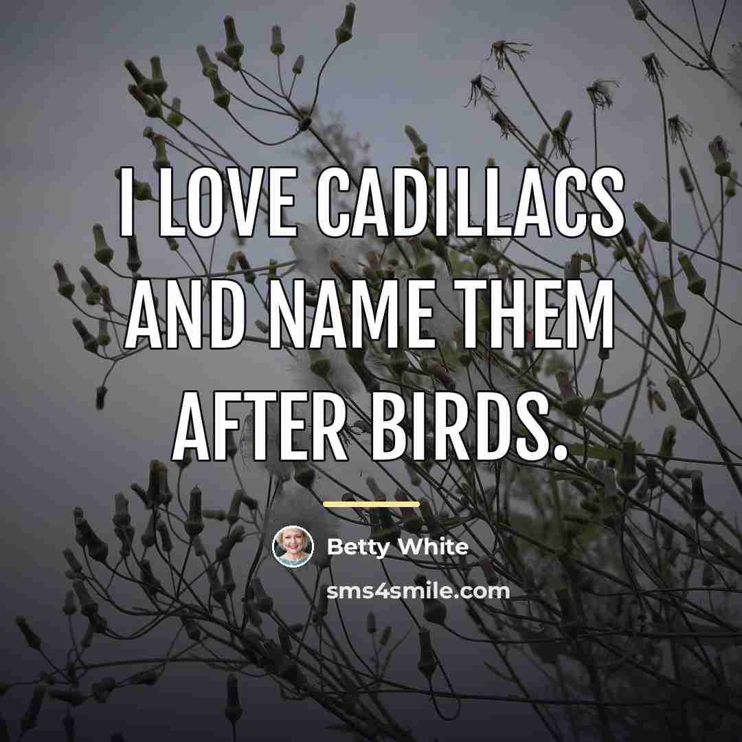 “I love Cadillacs and name them after birds.…” quote by Betty White