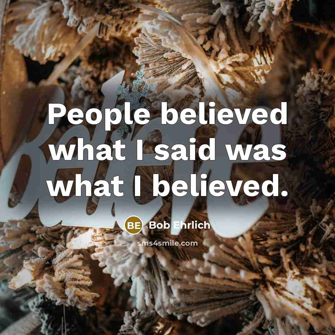 “People believed what I said was what I believed.…” quote by Bob Ehrlich