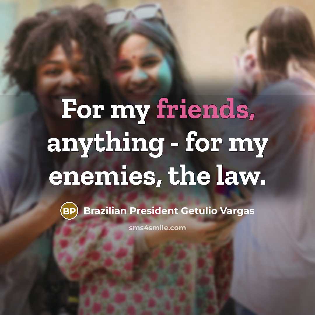 “For my friends, anything - for my enemies, the law.” quote by Brazilian President Getulio Vargas