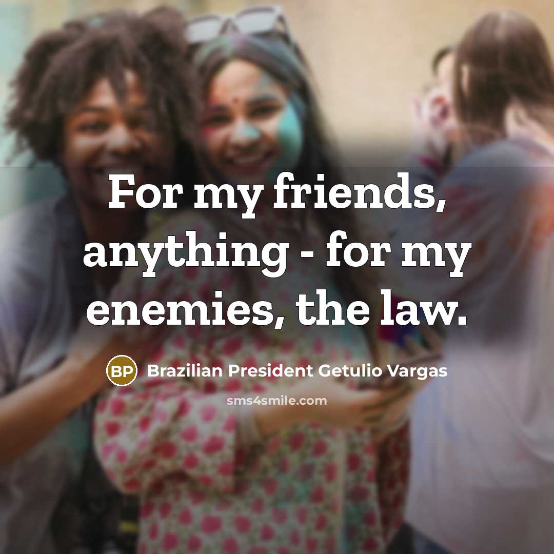 “For my friends, anything - for my enemies, the law.…” quote by Brazilian President Getulio Vargas