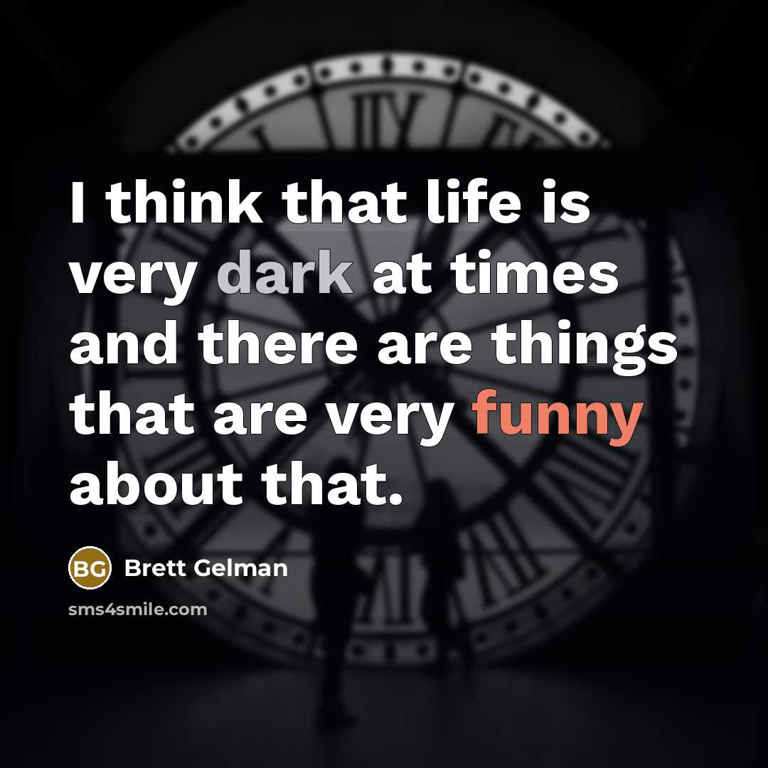 “I think that life is very dark at times and there are things that are very funny about that.” quote by Brett Gelman