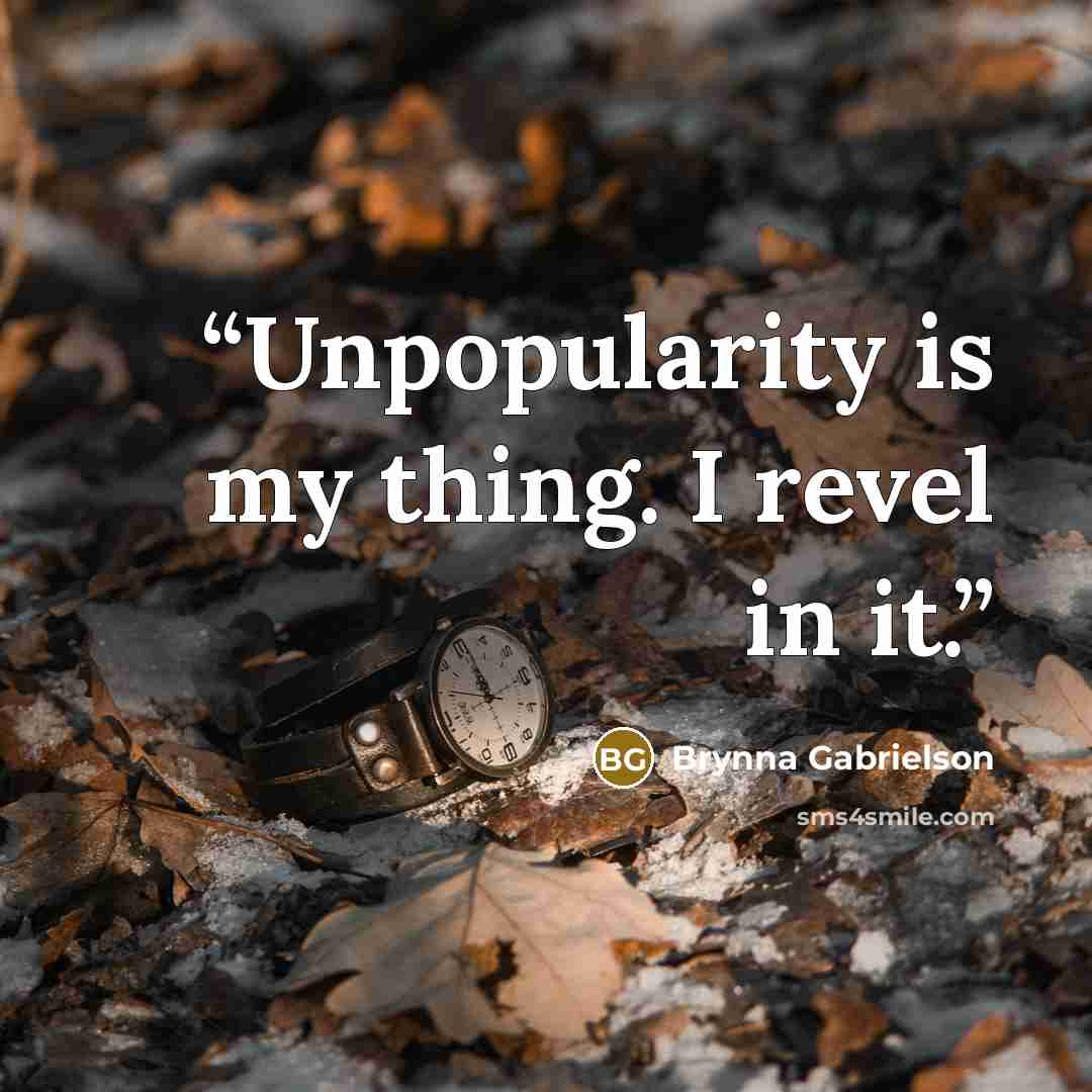 “Unpopularity is my thing. I revel in it.” quote by Brynna Gabrielson