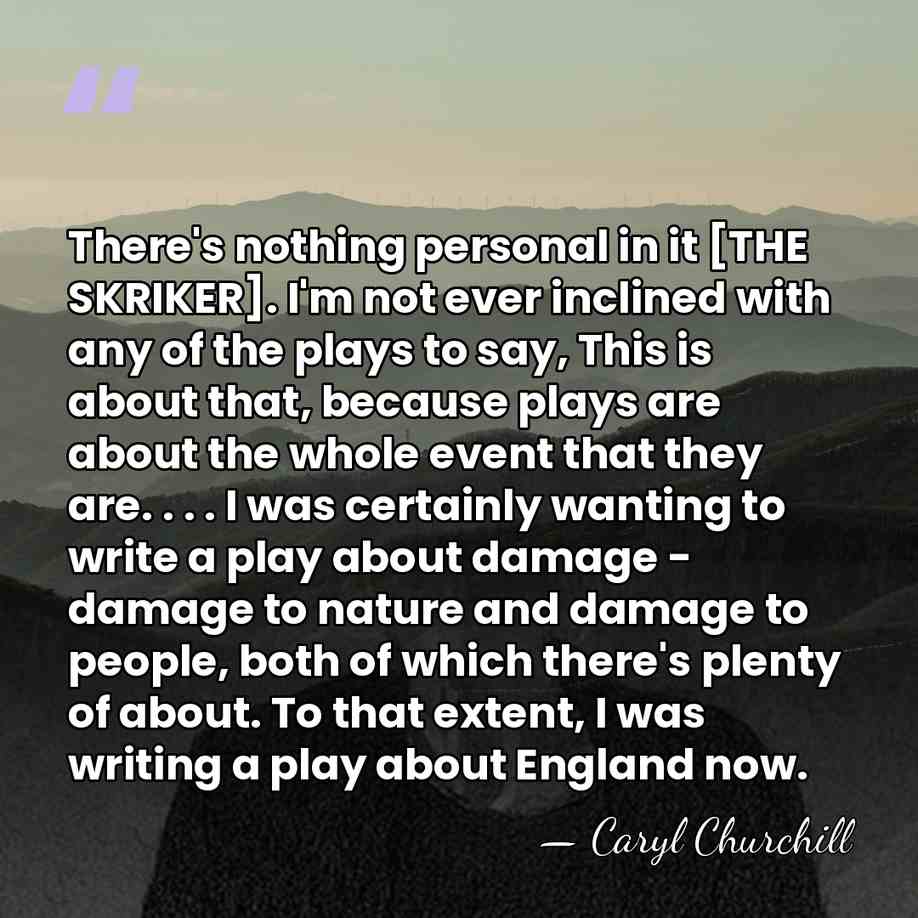 There's nothing personal in it [THE SKRIKER]. I'm not ever inclined with&hellip; - Caryl Churchill