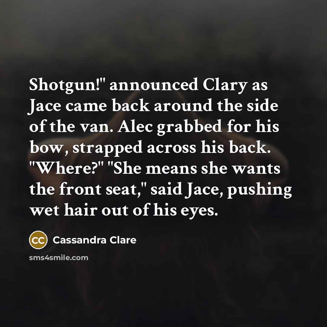 “Shotgun!" announced Clary as Jace came back around the side…” quote by Cassandra Clare
