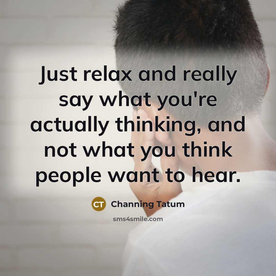 “Just relax and really say what you're actually thinking, and…” quote by Channing Tatum