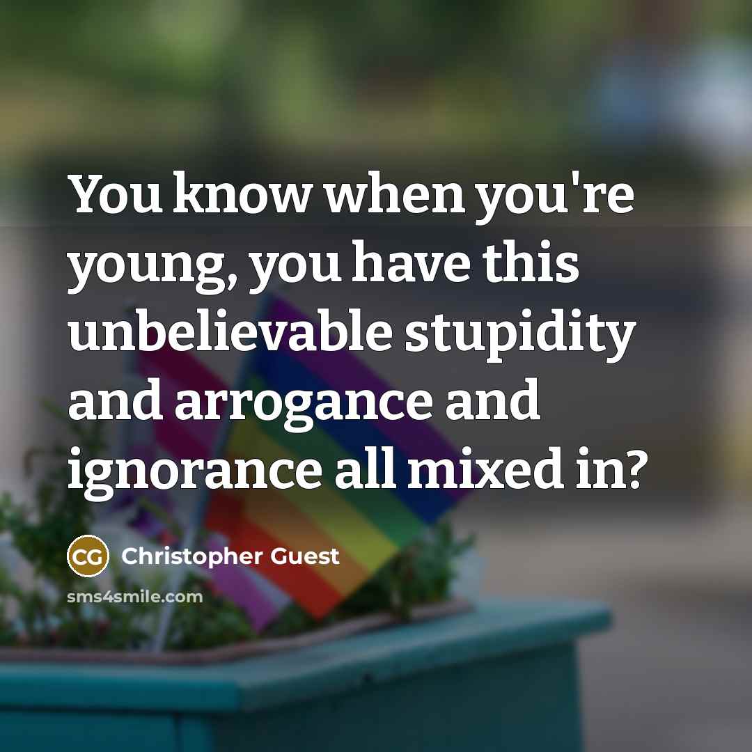 “You know when you're young, you have this unbelievable stupidity…” quote by Christopher Guest