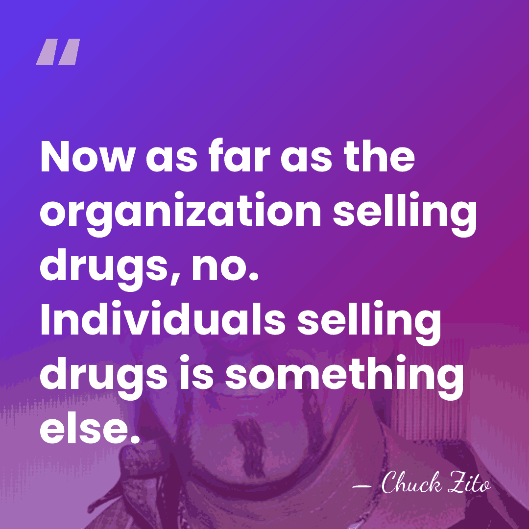 Now as far as the organization selling drugs, no. Individuals selling drugs&hellip; - Chuck Zito