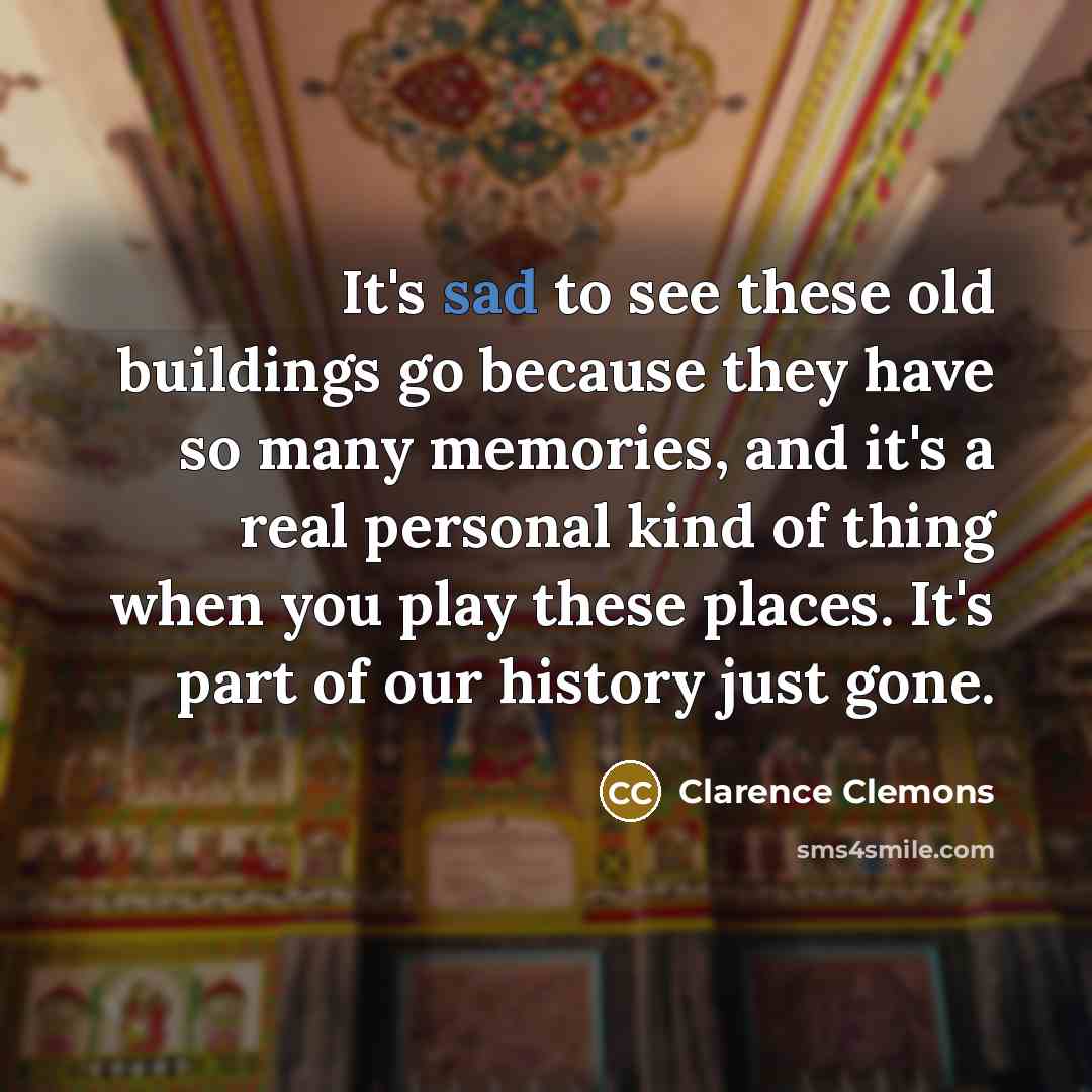 “It's sad to see these old buildings go because they…” quote by Clarence Clemons