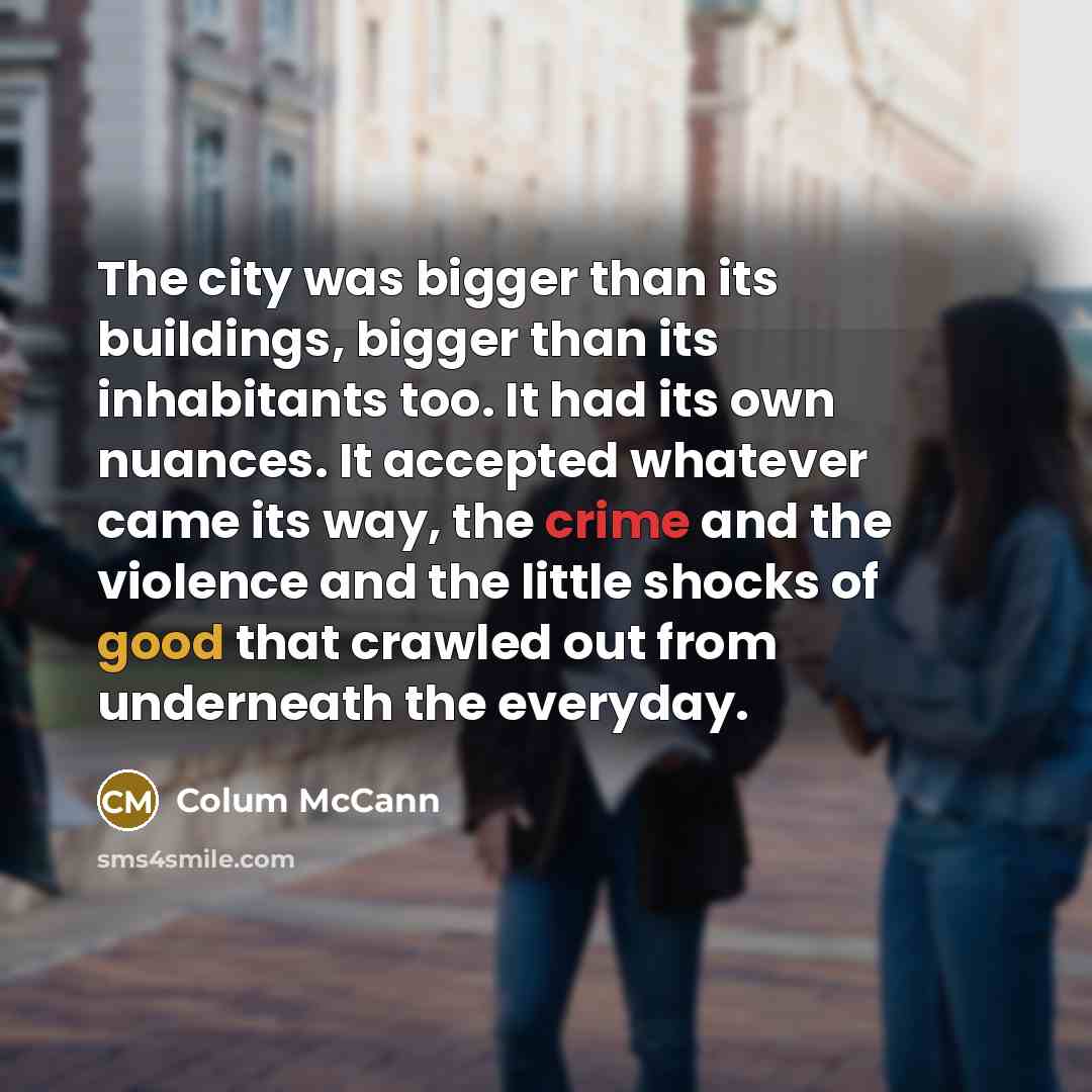 “The city was bigger than its buildings, bigger than its…” quote by Colum McCann