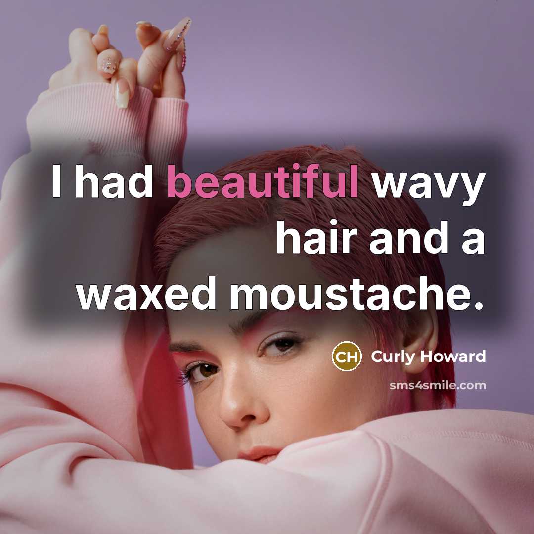 “I had beautiful wavy hair and a waxed moustache.…” quote by Curly Howard