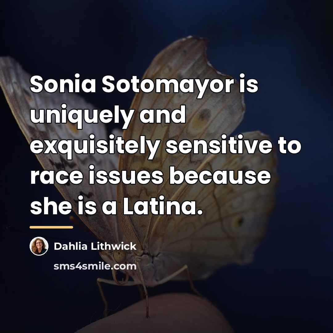 “Sonia Sotomayor is uniquely and exquisitely sensitive to race issues…” quote by Dahlia Lithwick
