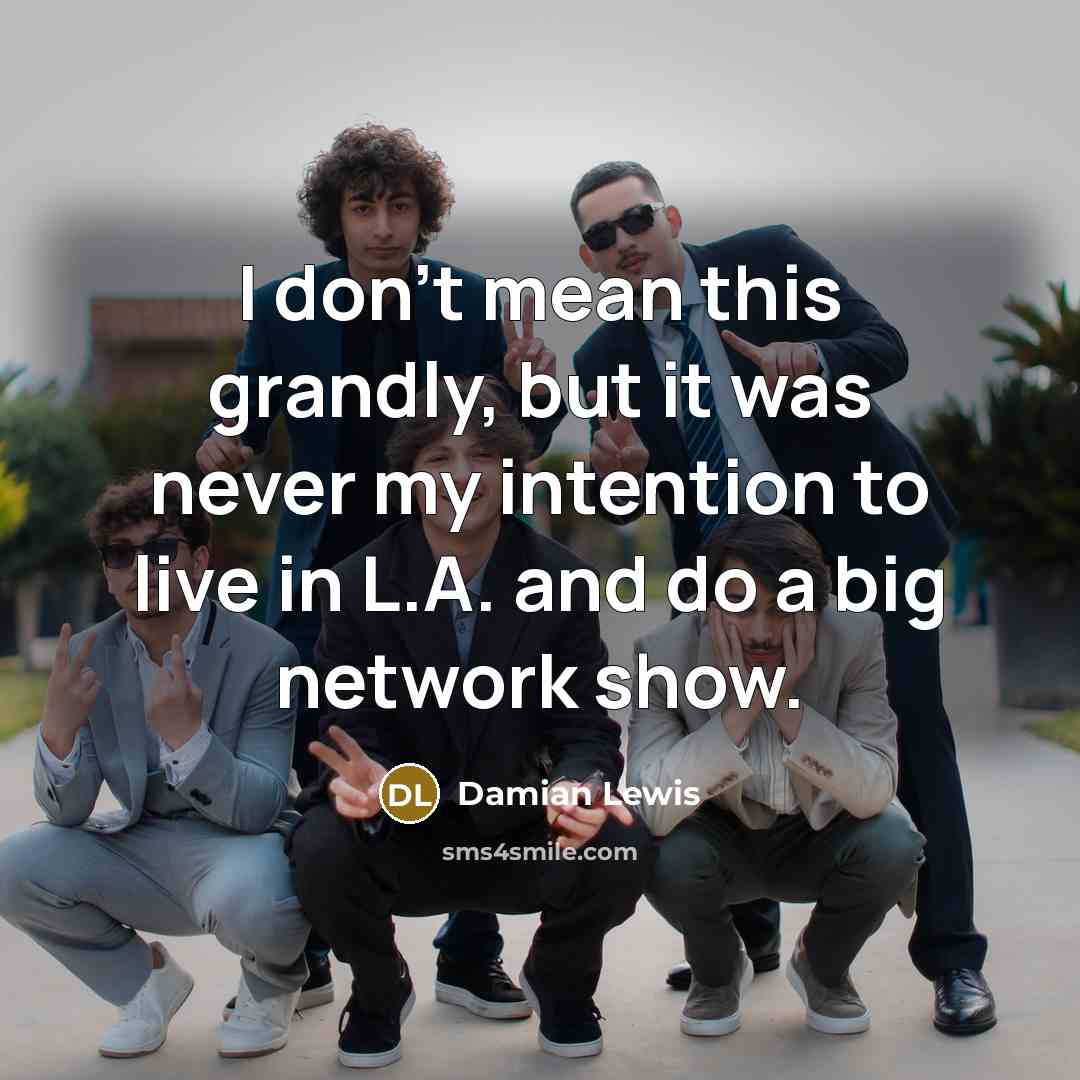 “I don't mean this grandly, but it was never my…” quote by Damian Lewis