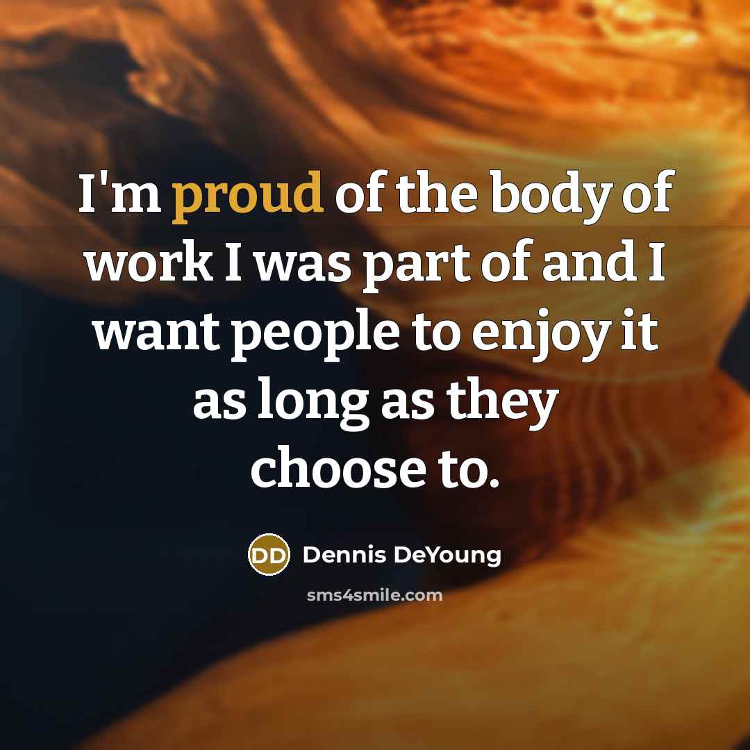“I'm proud of the body of work I was part…” quote by Dennis DeYoung