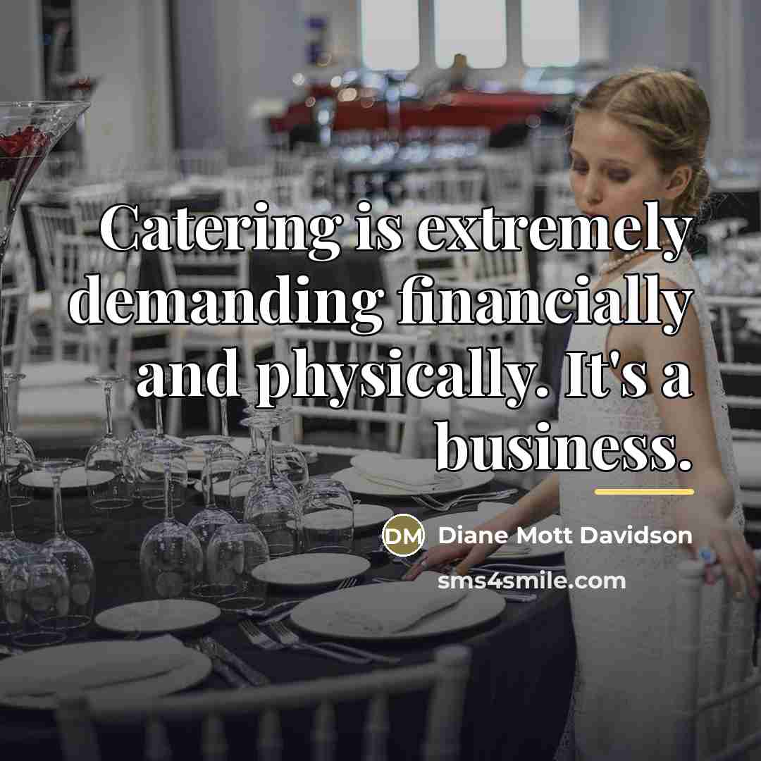 “Catering is extremely demanding financially and physically. It's a business.…” quote by Diane Mott Davidson