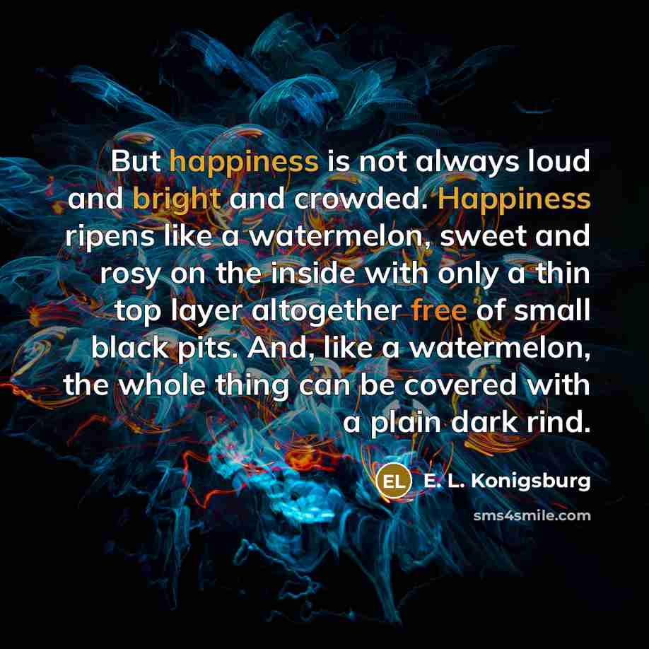 “But happiness is not always loud and bright and crowded.…” quote by E. L. Konigsburg