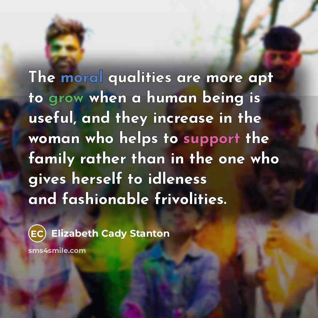 “The moral qualities are more apt to grow when a…” quote by Elizabeth Cady Stanton