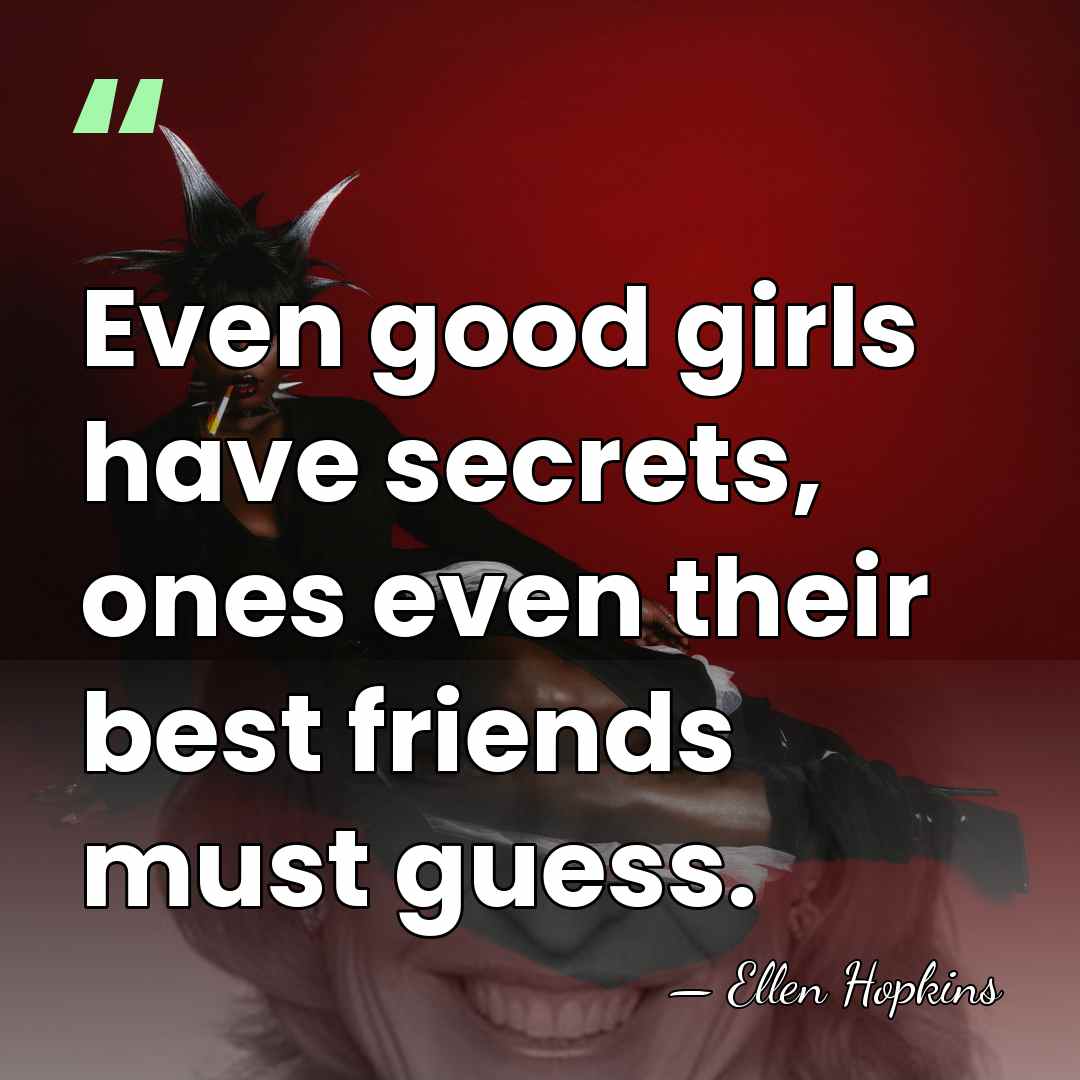 Even good girls have secrets, ones even their best friends must guess. - Ellen Hopkins