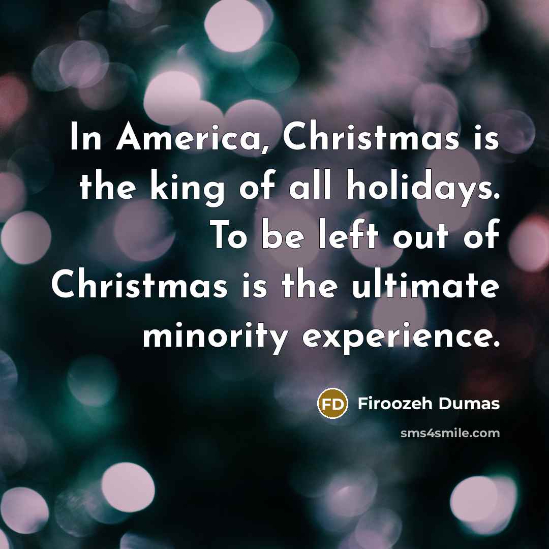 “In America, Christmas is the king of all holidays. To…” quote by Firoozeh Dumas